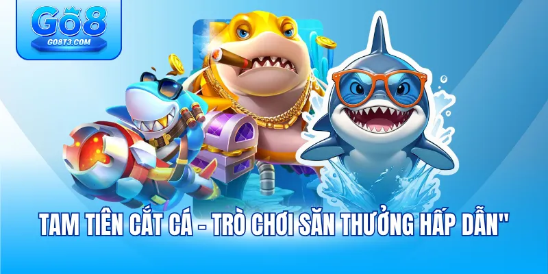 Tam Tiên Cắt Cá - Trò chơi săn thưởng hấp dẫn